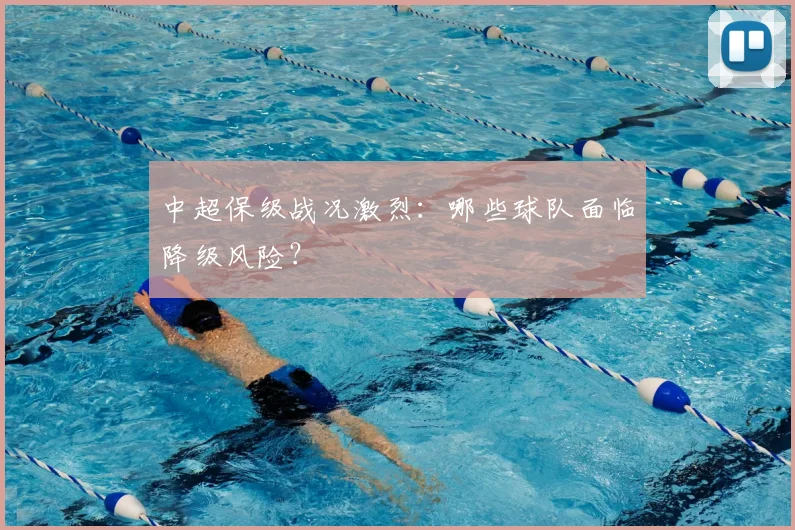 中超保级战况激烈：哪些球队面临降级风险？