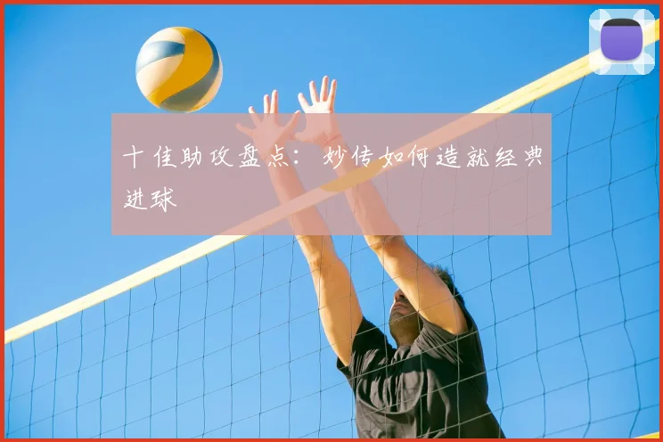 十佳助攻盘点:妙传如何造就经典进球