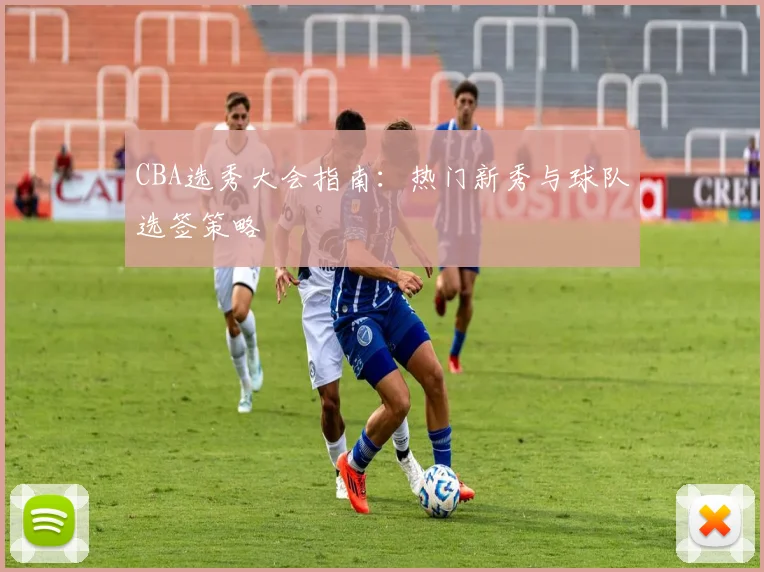 CBA选秀大会指南：热门新秀与球队选签策略