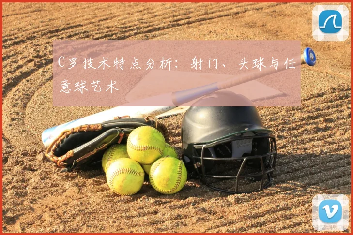 C罗技术特点分析：射门、头球与任意球艺术