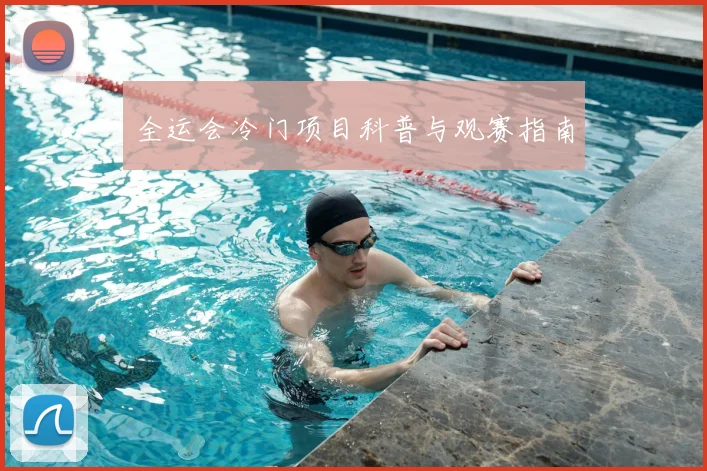 全运会冷门项目科普与观赛指南