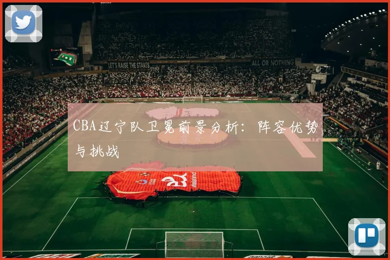 CBA辽宁队卫冕前景分析：阵容优势与挑战