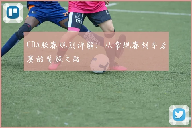 CBA联赛规则详解：从常规赛到季后赛的晋级之路