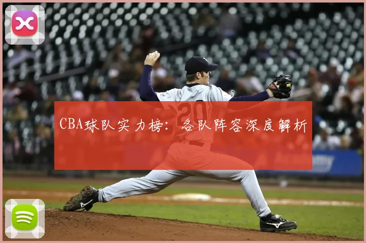 CBA球队实力榜：各队阵容深度解析