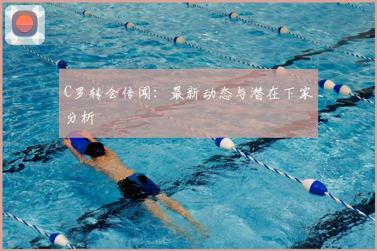 C罗转会传闻：最新动态与潜在下家分析