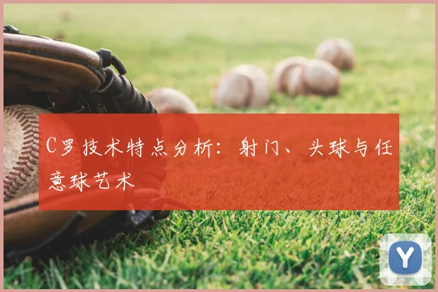 C罗技术特点分析:射门、头球与任意球艺术