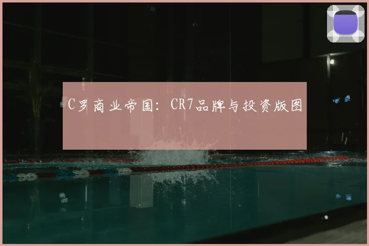 C罗商业帝国:CR7品牌与投资版图