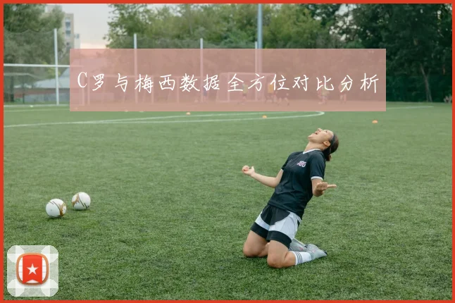C罗与梅西数据全方位对比分析